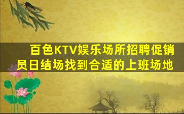 百色KTV娱乐场所招聘促销员日结场找到合适的上班场地
